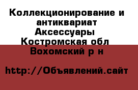 Коллекционирование и антиквариат Аксессуары. Костромская обл.,Вохомский р-н